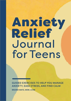 Anxiety Relief Journal for Teens: Guided Exercises to Help You Manage Anxiety, Ease Stress, and Find Calm Rockridge Press