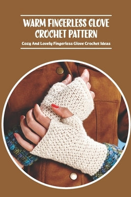 Warm Fingerless Glove Crochet Pattern: Cozy And Lovely Fingerless Glove Crochet Ideas by Delilah, Bobinger