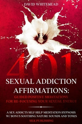 401 Sexual Addiction Affirmations: A Sex Addicts Self Help Meditation Hypnosis by Whitehead, David