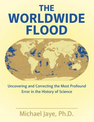 The Worldwide Flood: Uncovering and Correcting the Most Profound Error in the History of Science Paperback Archway Publishing