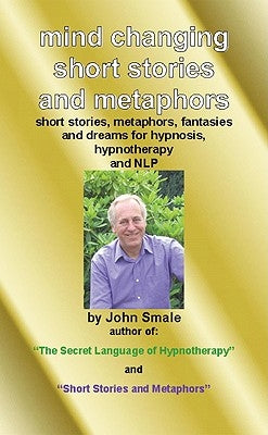 Mind Changing Short Stories & Metaphors: For Hypnosis, Hypnotherapy & Nlp by Smale, John