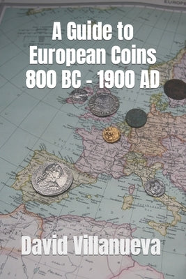A Guide to European Coins 800 BC - 1900 AD Paperback Independently Published