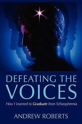 Defeating the Voices: How I Learned to Graduate from Schizophrenia Paperback Authorhouse UK