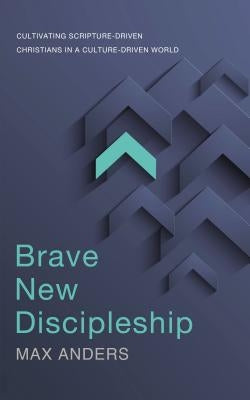 Brave New Discipleship: Cultivating Scripture-Driven Christians in a Culture-Driven World by Anders, Max