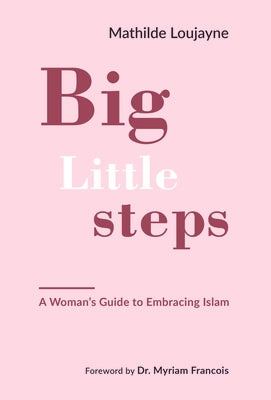 Big Little Steps: A Woman's Guide to Embracing Islam by Loujayne, Mathilde