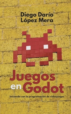 Juegos en Godot: Iniciando con la programación de videojuegos by López Mera, Diego Darío