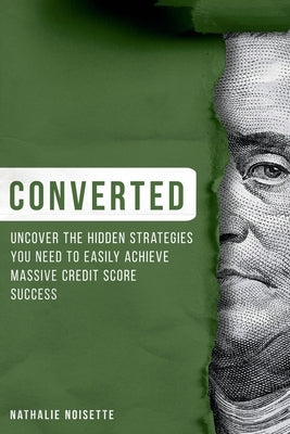 Converted: Uncover The Hidden Strategies You Need To Easily Achieve Massive Credit Score Success by Noisette, Nathalie
