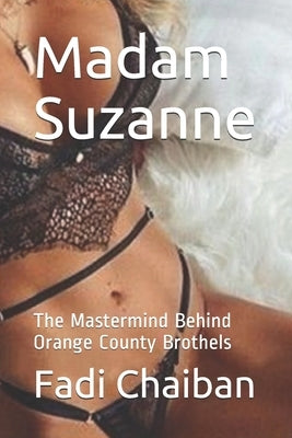 Madam Suzanne: The Mastermind Behind Orange County Brothels by Chaiban, Fadi B.