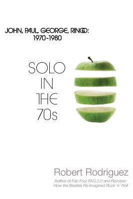 Solo in the 70s: John, Paul, George, Ringo: 1970-1980 by Rodriguez, Robert