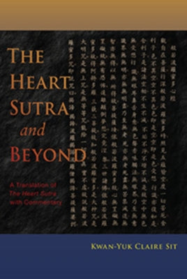 The Heart Sutra and Beyond: A Translation of the Heart Sutra with Commentary by Sit, Kwan-Yuk Claire