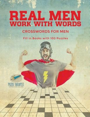 Real Men Work with Words Crosswords for Men Fill in Books with 100 Puzzles by Puzzle Therapist