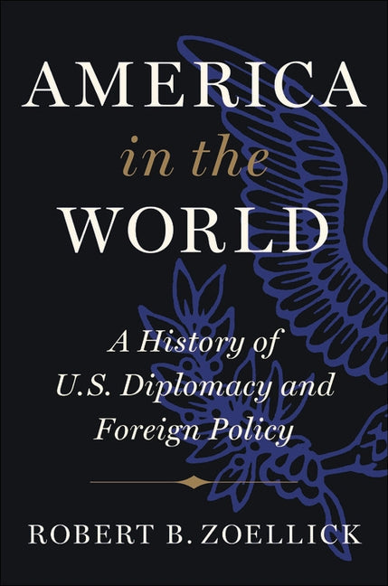America in the World: A History of U.S. Diplomacy and Foreign Policy by Zoellick, Robert B.