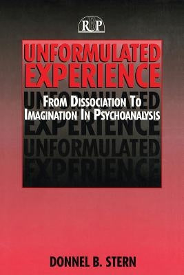 Unformulated Experience: From Dissociation to Imagination in Psychoanalysis by Stern, Donnel B.