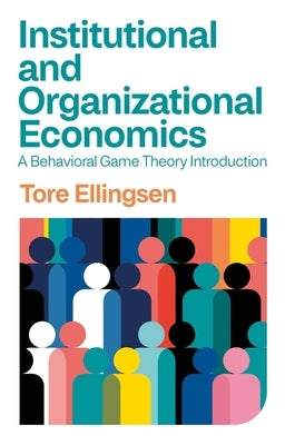 Institutional and Organizational Economics: A Behavioral Game Theory Introduction by Ellingsen, Tore