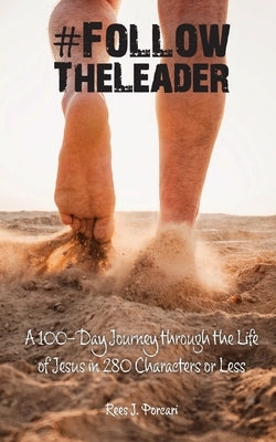 #FollowTheLeader: A 100-Day Journey through the Life of Jesus in 280 Characters or Less by Porcari, Rees J.