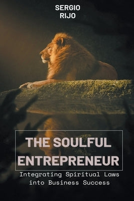 The Soulful Entrepreneur: Integrating Spiritual Laws into Business Success by Rijo, Sergio