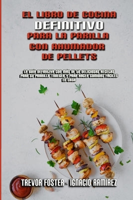 El Libro De Cocina Definitivo Para La Parrilla Con Ahumador De Pellets: La Guía Definitiva Con Más De 50 Deliciosas Recetas Para Su Parrilla Traeger Y by Foster, Trevor