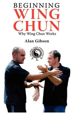 Beginning Wing Chun Why Wing Chun Works by Gibson, Alan