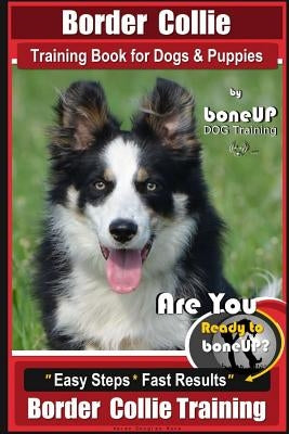 Border Collie Training Book for Dogs and Puppies by Boneup Dog Training: Are You Ready to Bone Up? Easy Steps * Fast Results Border Collie Training by Kane, Karen Douglas