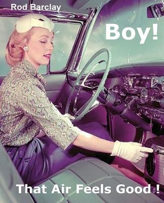 Boy! That Air Feels Good!: The untold history of Car Air; how Texas entrepreneurs such as A.R.A., Clardy, Frigette and Mark IV gave drivers what by Barclay, Rod