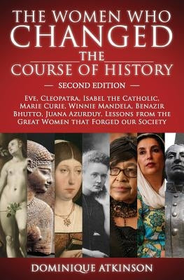 History: THE WOMEN WHO CHANGED THE COURSE OF HISTORY - 2nd EDITION: Eve, Cleopatra, Isabel the Catholic, Marie Curie, Winnie Ma Paperback Createspace Independent Publishing Platform