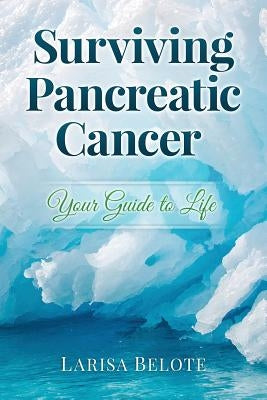 Surviving Pancreatic Cancer: Your Guide to Life by Belote, Larisa