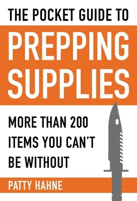 The Pocket Guide to Prepping Supplies: More Than 200 Items You Can't Be Without by Hahne, Patty