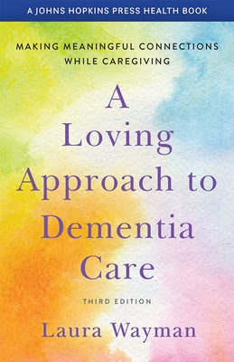 A Loving Approach to Dementia Care: Making Meaningful Connections While Caregiving by Wayman, Laura