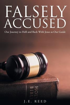 Falsely Accused: Our Journey to Hell and Back With Jesus as Our Guide by Reed, J. E.