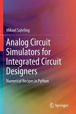 Analog Circuit Simulators for Integrated Circuit Designers: Numerical Recipes in Python by Sahrling, Mikael