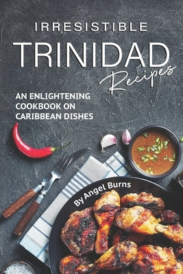 Irresistible Trinidad Recipes: An Enlightening Cookbook on Caribbean Dishes Paperback Independently Published