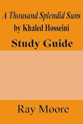 A Thousand Splendid Suns by Khaled Housseini: A Study Guide by Moore M. a., Ray