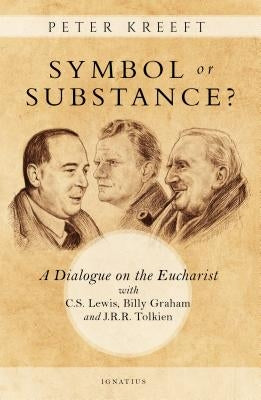 Symbol or Substance?: A Dialogue on the Eucharist with C. S. Lewis, Billy Graham and J. R. R. Tolkien Ignatius Press