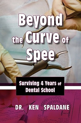 Beyond the Curve of Spee: Surviving Four Years of Dental School by Spaldane, Ken