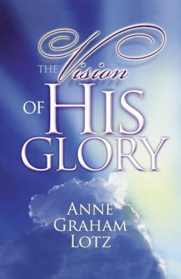 The Vision of His Glory by Lotz, Anne Graham