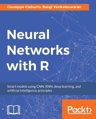 Neural Networks with R: Build smart systems by implementing popular deep learning models in R by Venkateswaran, Balaji