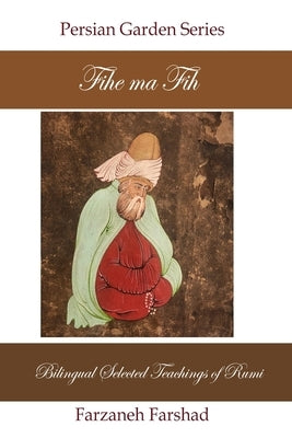 Fihe Ma Fih - Bilingual Selected Teachings of Rumi: Jalal ad-Din Muhammad Rumi by Farshad, Farzaneh