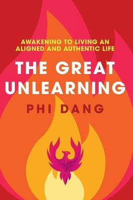 The Great Unlearning: Awakening to Living an Aligned and Authentic Life by Dang, Phi