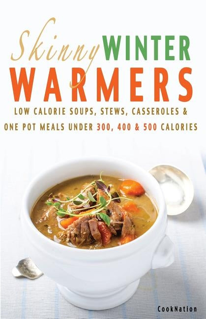 Skinny Winter Warmers Recipe Book: Low Calorie Soups, Stews, Casseroles & One Pot Meals Under 300, 400 & 500 Calories by Cooknation