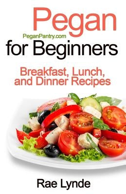 Pegan for Beginners: Breakfast, Lunch, and Dinner Recipes by Lynde, Rae
