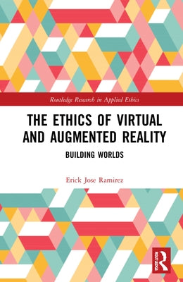 The Ethics of Virtual and Augmented Reality: Building Worlds by Ramirez, Erick Jose