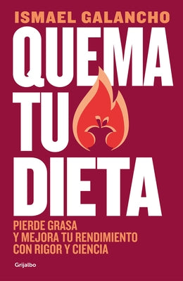 Quema Tu Dieta. Pierde Grasa Y Mejora Tu Rendimiento Con Rigor Y Ciencia / Burn Your Diet. Lose Fat and Improve Your Performance with Science and Disc by Galancho, Ismael