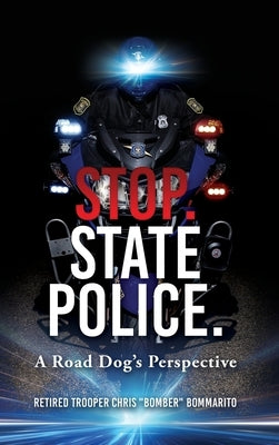 Stop. State Police.: A Road Dog's Perspective by Bommarito, Chris Bomber