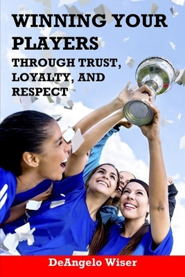 Winning Your Players through Trust, Loyalty, and Respect: A Soccer Coach's Guide Paperback Oakamoor Publishing