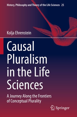 Causal Pluralism in the Life Sciences: A Journey Along the Frontiers of Conceptual Plurality by Ehrenstein, Kolja