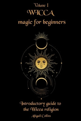 Wicca magic for beginners: Introductory guide to the Wicca religion by Collins, Abigail