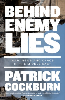 Behind Enemy Lies: War, News and Chaos in the Middle East by Cockburn, Patrick