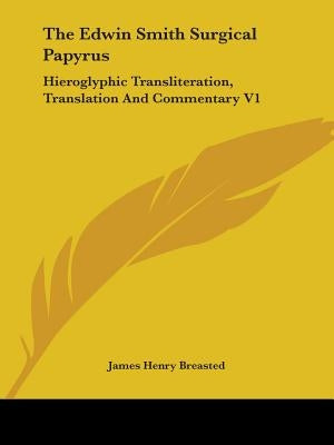 The Edwin Smith Surgical Papyrus: Hieroglyphic Transliteration, Translation And Commentary V1 by Breasted, James Henry