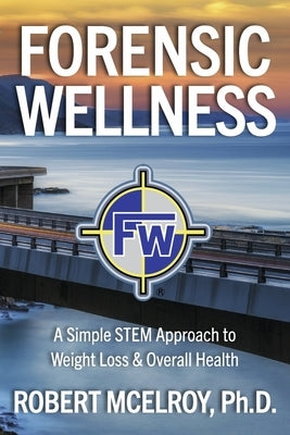 Forensic Wellness: A Simple Stem Approach to Weight Loss & Overall Health by McElroy, Robert