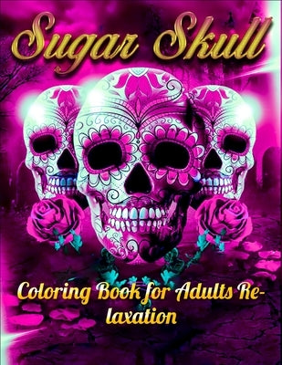 Sugar Skull Coloring Book for Adults Relaxation: Best Coloring Book with Beautiful Gothic Women, Fun Skull Designs and Easy Patterns for Relaxation Independently Published